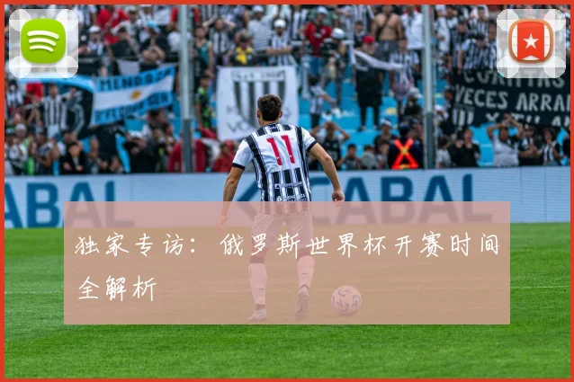 独家专访：俄罗斯世界杯开赛时间全解析