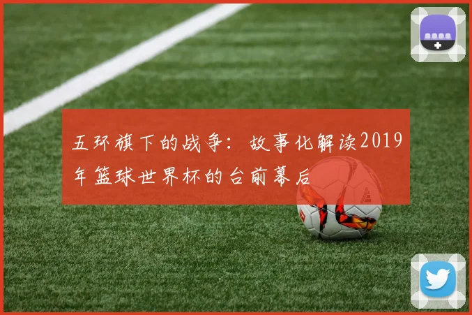 五环旗下的战争：故事化解读2019年篮球世界杯的台前幕后