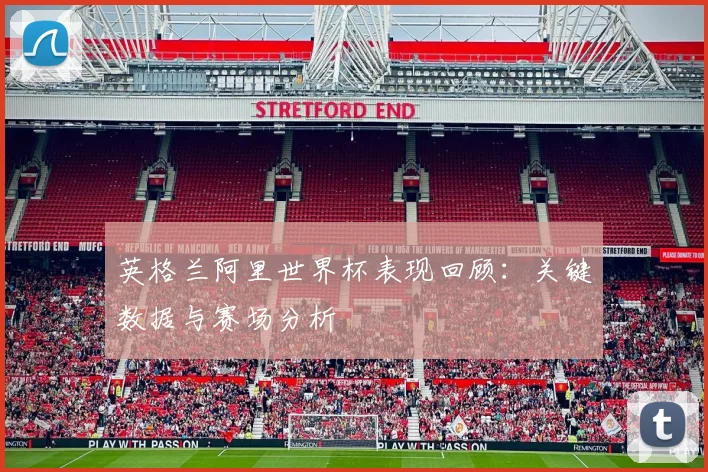 英格兰阿里世界杯表现回顾：关键数据与赛场分析