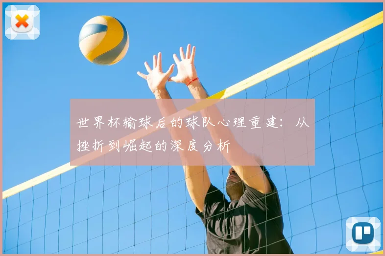世界杯输球后的球队心理重建：从挫折到崛起的深度分析