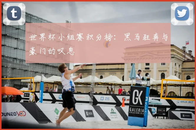 世界杯小组赛积分榜：黑马狂奔与豪门的叹息