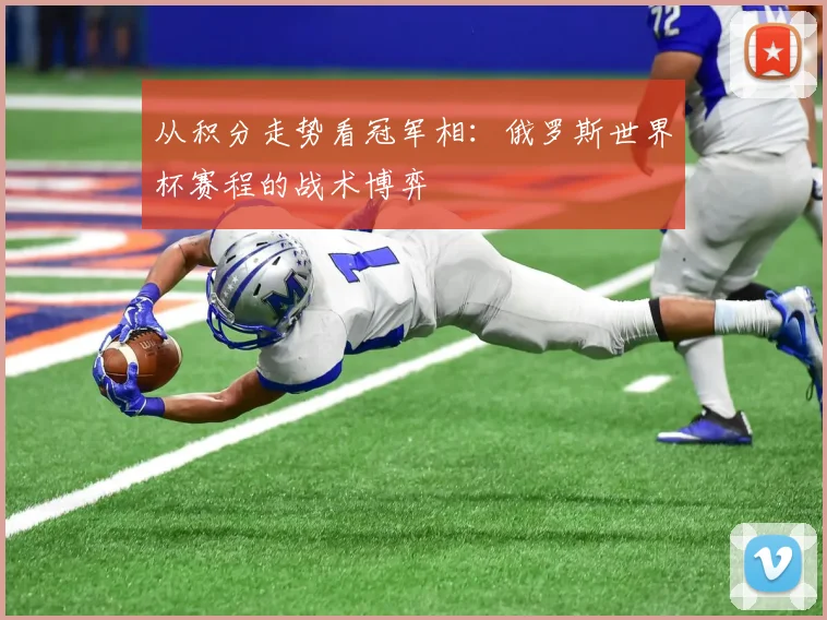 从积分走势看冠军相：俄罗斯世界杯赛程的战术博弈