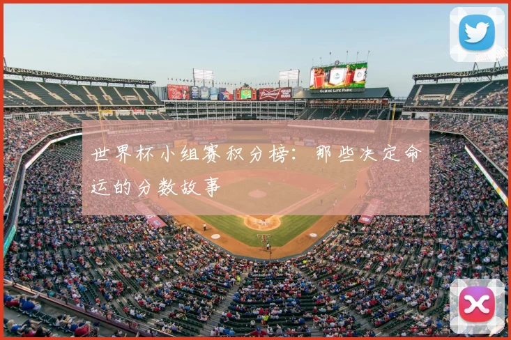 世界杯小组赛积分榜：那些决定命运的分数故事