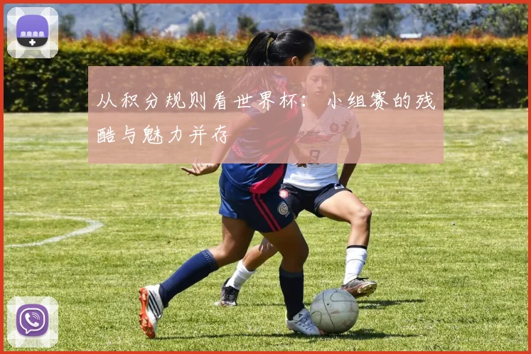 从积分规则看世界杯：小组赛的残酷与魅力并存