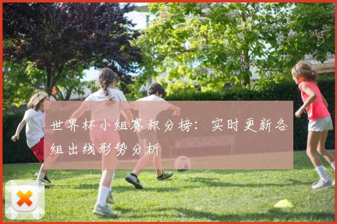 世界杯小组赛积分榜：实时更新各组出线形势分析