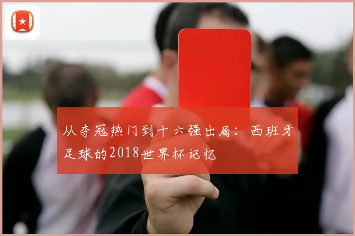 从夺冠热门到十六强出局：西班牙足球的2018世界杯记忆