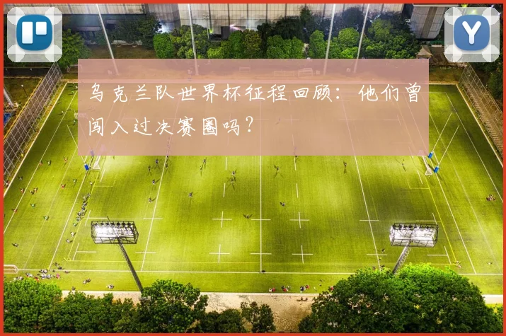 乌克兰队世界杯征程回顾:他们曾闯入过决赛圈吗?