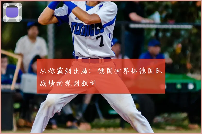 从称霸到出局：德国世界杯德国队战绩的深刻教训