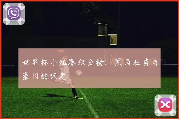 世界杯小组赛积分榜:黑马狂奔与豪门的叹息