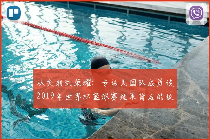 从失利到荣耀：专访美国队成员谈2019年世界杯篮球赛结果背后的故事