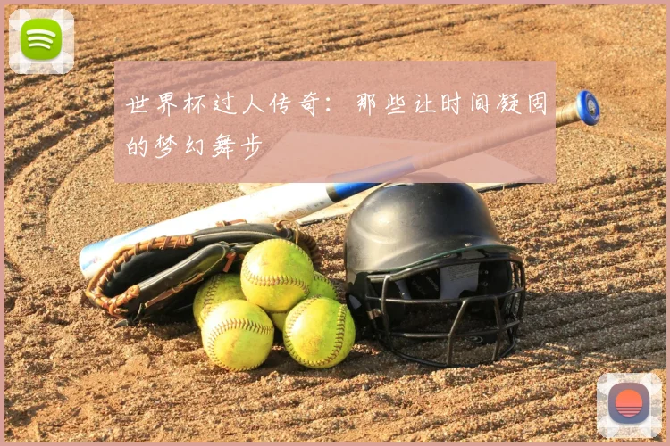 世界杯过人传奇:那些让时间凝固的梦幻舞步