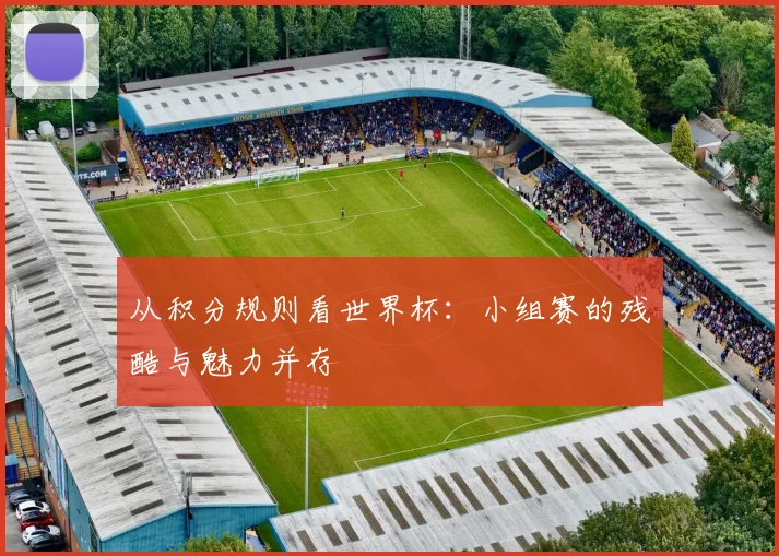 从积分规则看世界杯：小组赛的残酷与魅力并存