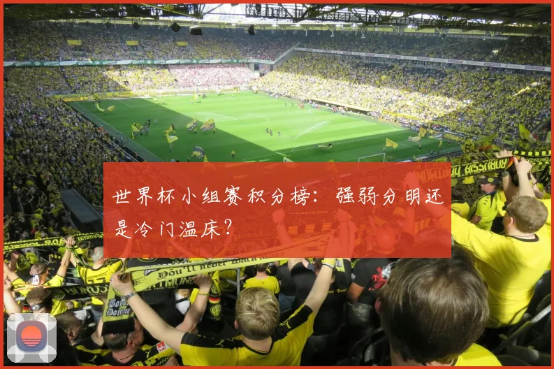 世界杯小组赛积分榜：强弱分明还是冷门温床？