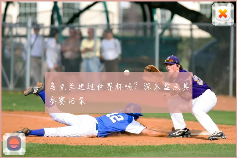 乌克兰进过世界杯吗？深入盘点其参赛记录