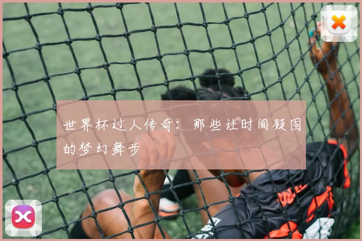 世界杯过人传奇：那些让时间凝固的梦幻舞步